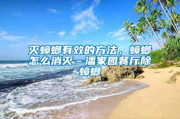 滅蟑螂有效的方法，蟑螂怎么消滅–潘家園餐廳除蟑螂