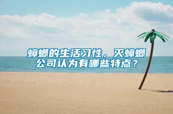 蟑螂的生活習(xí)性，滅蟑螂公司認(rèn)為有哪些特點(diǎn)？