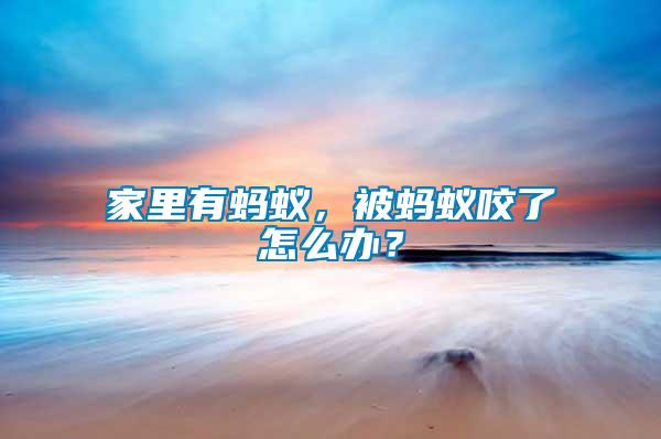 家里有螞蟻，被螞蟻咬了怎么辦？