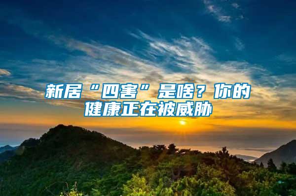 新居“四害”是啥？你的健康正在被威脅