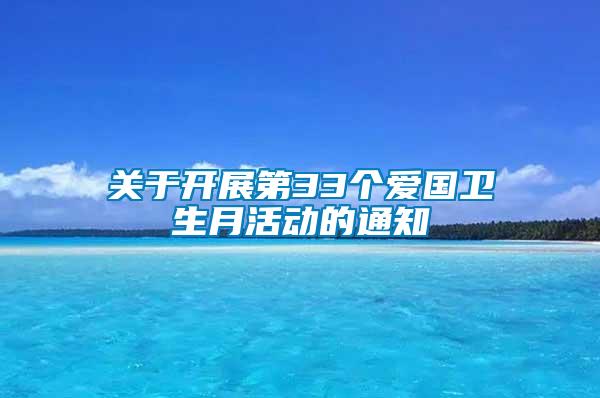 關(guān)于開展第33個愛國衛(wèi)生月活動的通知