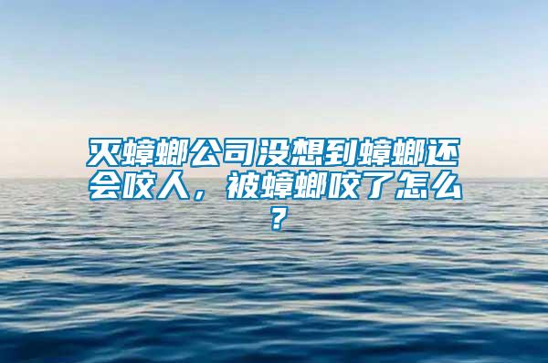 滅蟑螂公司沒想到蟑螂還會咬人，被蟑螂咬了怎么？
