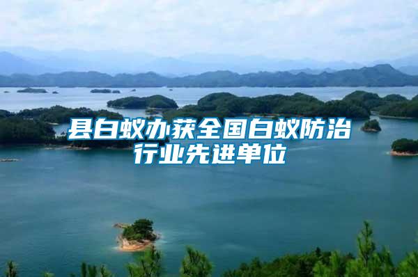 縣白蟻辦獲全國白蟻防治行業(yè)先進(jìn)單位