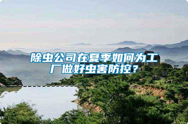 除蟲公司在夏季如何為工廠做好蟲害防控？
