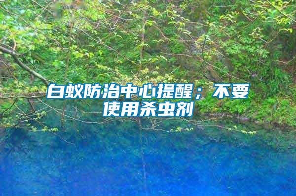 白蟻防治中心提醒；不要使用殺蟲劑
