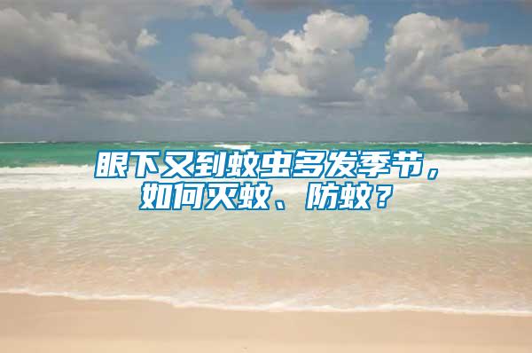 眼下又到蚊蟲多發(fā)季節(jié)，如何滅蚊、防蚊？