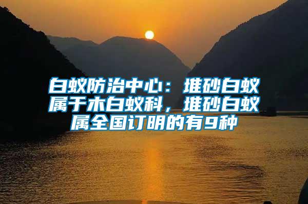 白蟻防治中心：堆砂白蟻屬于木白蟻科，堆砂白蟻屬全國訂明的有9種