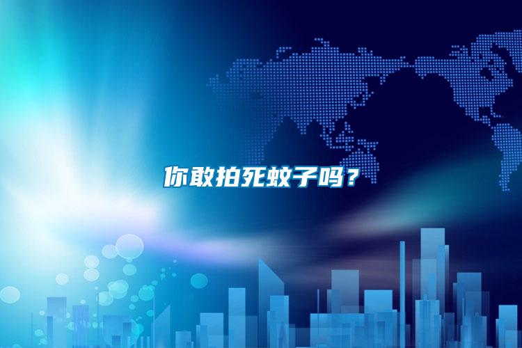 你敢拍死蚊子嗎？