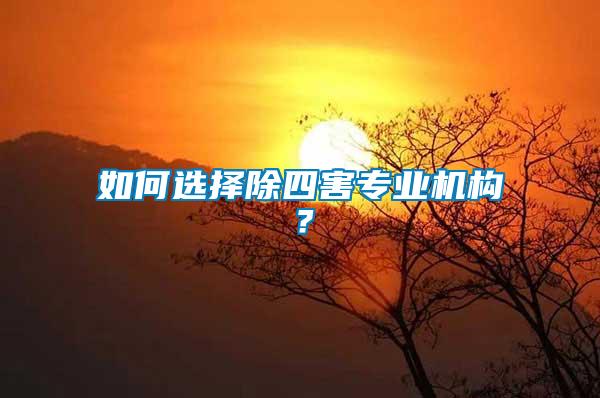 如何選擇除四害專(zhuān)業(yè)機(jī)構(gòu)？
