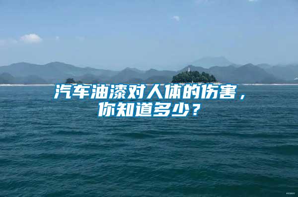 汽車油漆對人體的傷害，你知道多少？