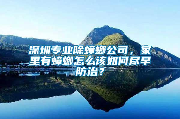 深圳專(zhuān)業(yè)除蟑螂公司，家里有蟑螂怎么該如何盡早防治？