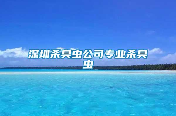 深圳殺臭蟲(chóng)公司專(zhuān)業(yè)殺臭蟲(chóng)
