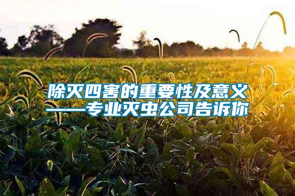 除滅四害的重要性及意義——專(zhuān)業(yè)滅蟲(chóng)公司告訴你