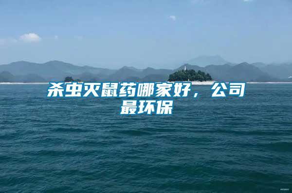 殺蟲滅鼠藥哪家好，公司最環(huán)保