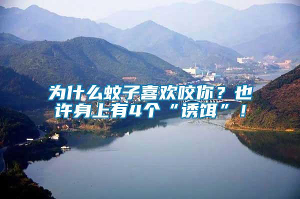 為什么蚊子喜歡咬你？也許身上有4個“誘餌”！