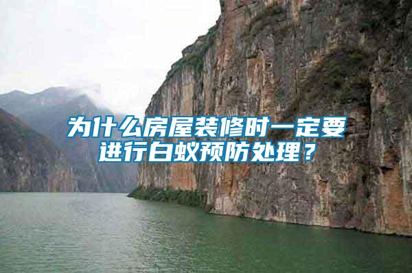 為什么房屋裝修時一定要進(jìn)行白蟻預(yù)防處理？