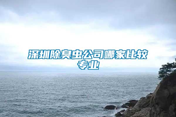 深圳除臭蟲(chóng)公司哪家比較專(zhuān)業(yè)