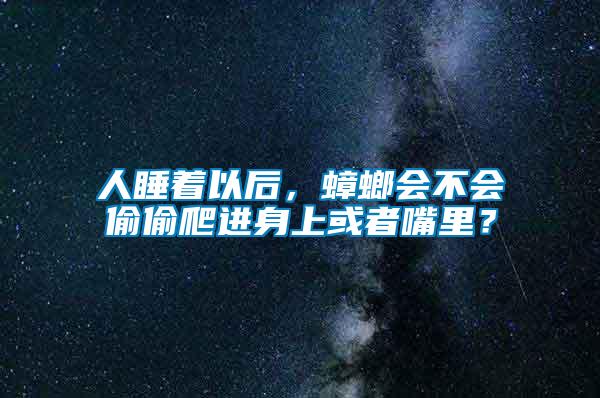 人睡著以后，蟑螂會不會偷偷爬進(jìn)身上或者嘴里？