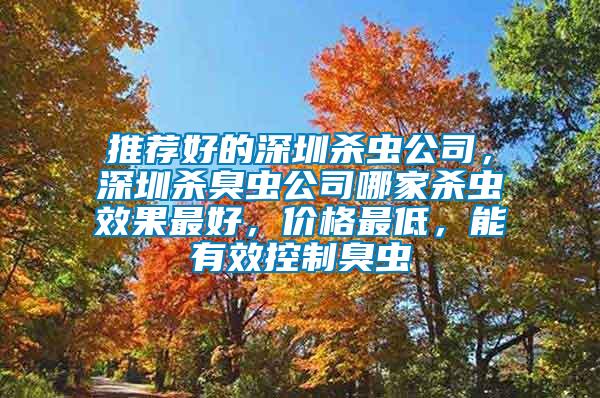推薦好的深圳殺蟲公司，深圳殺臭蟲公司哪家殺蟲效果最好，價(jià)格最低，能有效控制臭蟲
