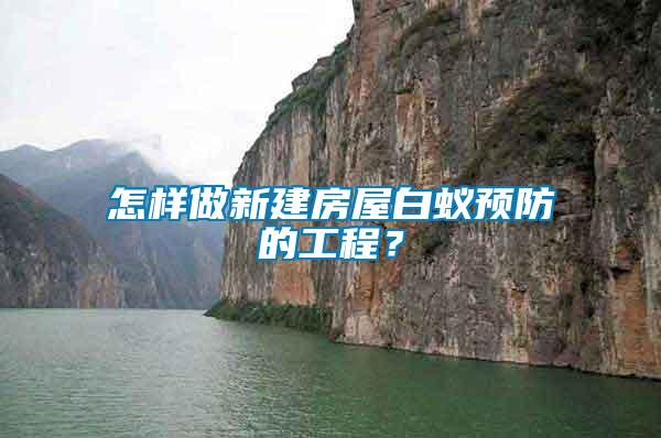 怎樣做新建房屋白蟻預(yù)防的工程？