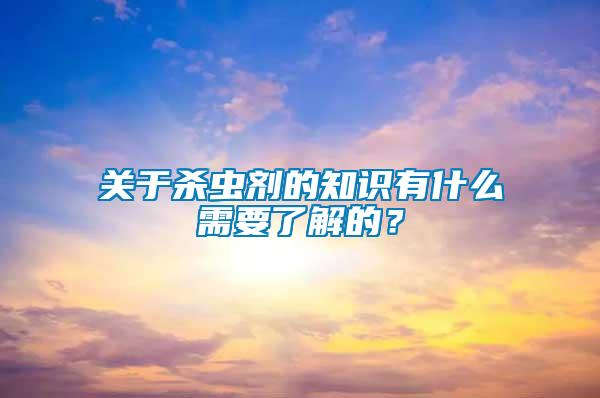 關(guān)于殺蟲劑的知識有什么需要了解的？