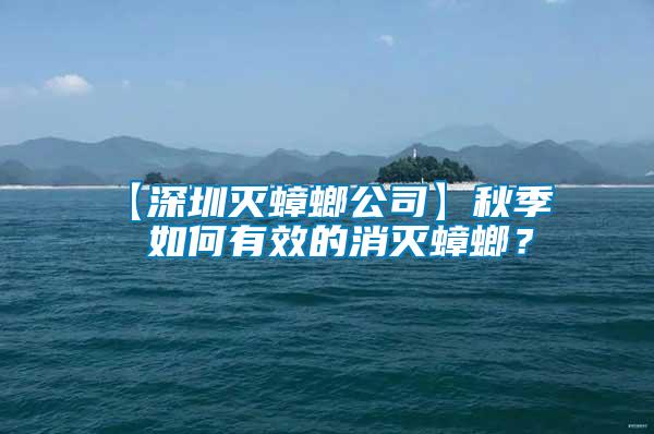 【深圳滅蟑螂公司】秋季  如何有效的消滅蟑螂？