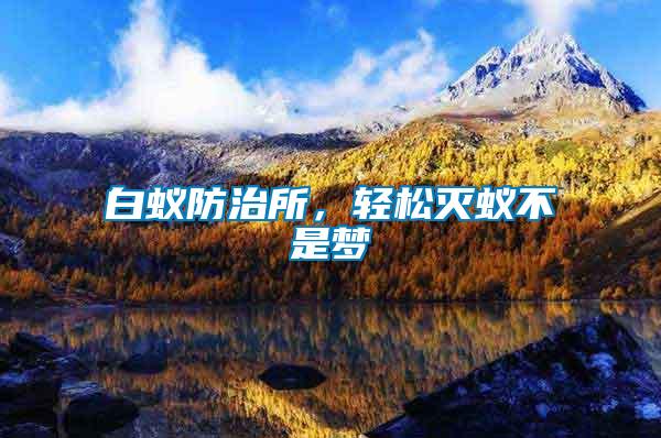 白蟻防治所，輕松滅蟻不是夢