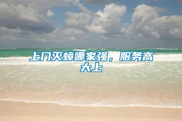 上門滅蟑哪家強(qiáng)，服務(wù)高大上