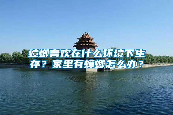 蟑螂喜歡在什么環(huán)境下生存？家里有蟑螂怎么辦？