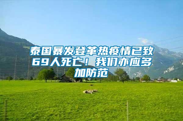 泰國暴發(fā)登革熱疫情已致69人死亡！我們亦應多加防范