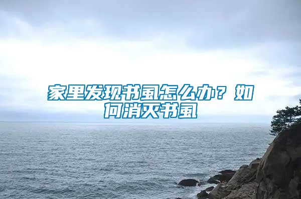 家里發(fā)現(xiàn)書虱怎么辦？如何消滅書虱