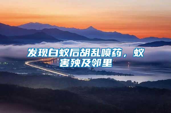 發(fā)現(xiàn)白蟻后胡亂噴藥，蟻害殃及鄰里
