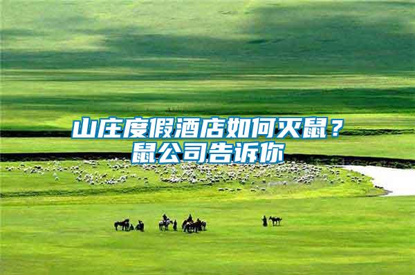 山莊度假酒店如何滅鼠？鼠公司告訴你