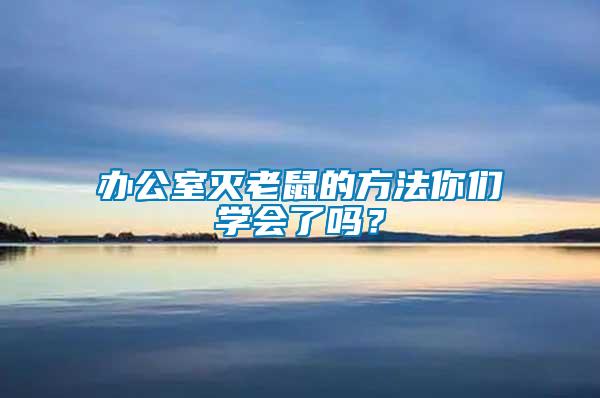 辦公室滅老鼠的方法你們學(xué)會(huì)了嗎？