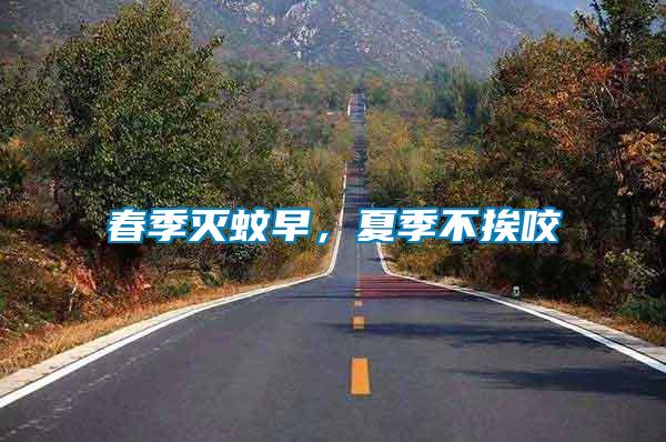 春季滅蚊早，夏季不挨咬