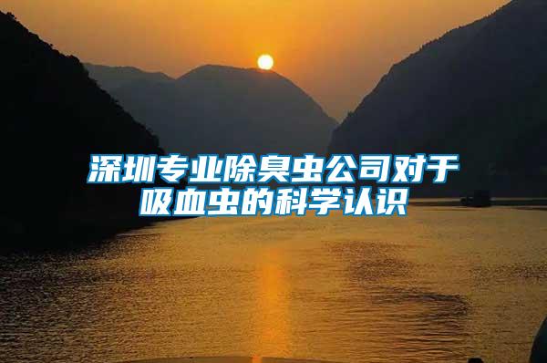 深圳專業(yè)除臭蟲公司對于吸血蟲的科學認識