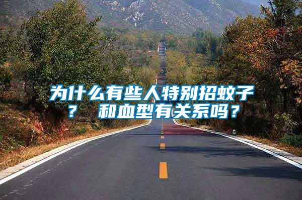為什么有些人特別招蚊子？ 和血型有關(guān)系嗎？