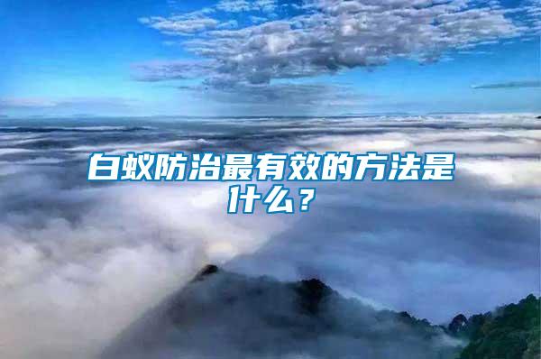白蟻防治最有效的方法是什么？
