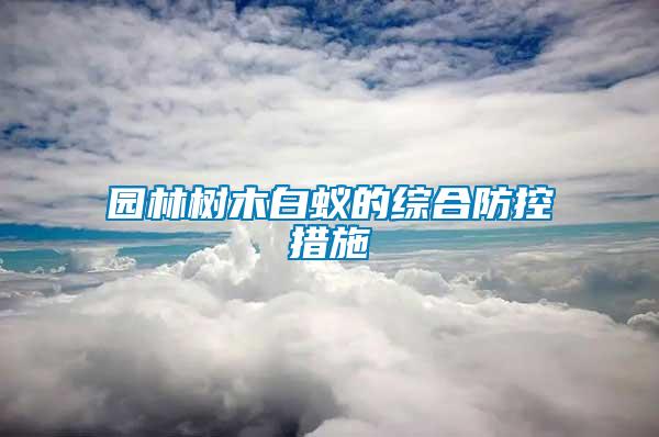 園林樹(shù)木白蟻的綜合防控措施