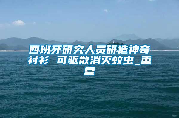 西班牙研究人員研造神奇襯衫 可驅(qū)散消滅蚊蟲_重復