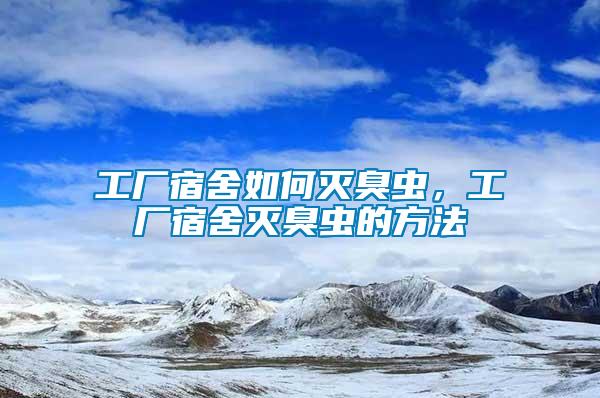 工廠宿舍如何滅臭蟲，工廠宿舍滅臭蟲的方法
