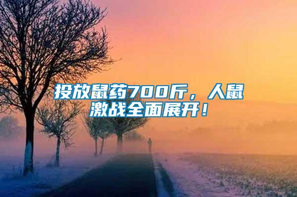 投放鼠藥700斤，人鼠激戰(zhàn)全面展開(kāi)！