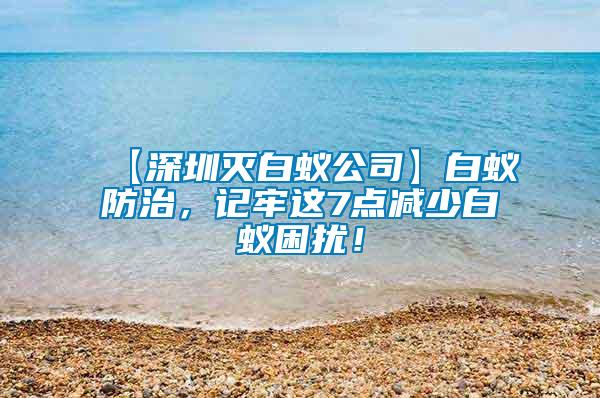 【深圳滅白蟻公司】白蟻防治，記牢這7點減少白蟻困擾！