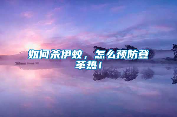 如何殺伊蚊，怎么預(yù)防登革熱！