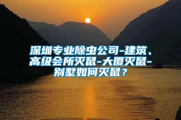 深圳專業(yè)除蟲公司-建筑、高級(jí)會(huì)所滅鼠-大廈滅鼠-別墅如何滅鼠？