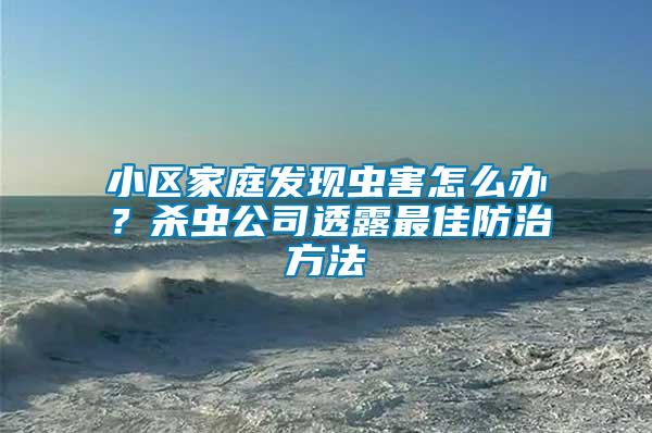 小區(qū)家庭發(fā)現(xiàn)蟲害怎么辦？殺蟲公司透露最佳防治方法