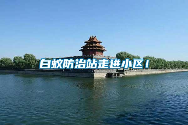 白蟻防治站走進(jìn)小區(qū)！