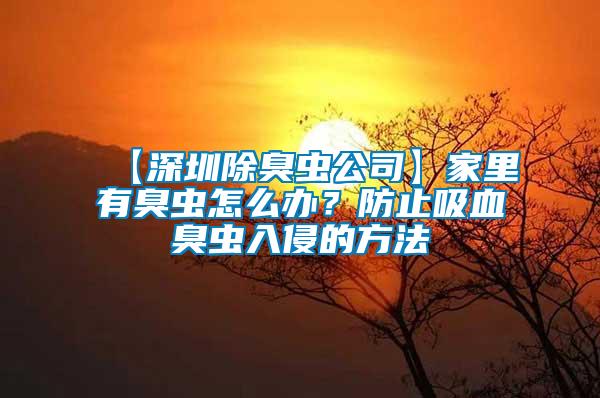 【深圳除臭蟲公司】家里有臭蟲怎么辦？防止吸血臭蟲入侵的方法