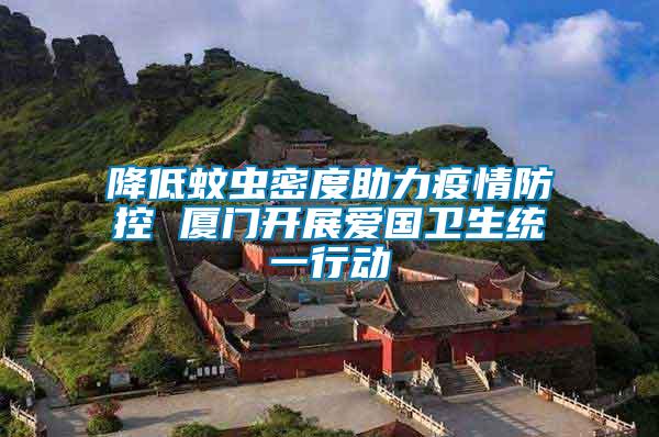 降低蚊蟲密度助力疫情防控 廈門開展愛國衛(wèi)生統(tǒng)一行動(dòng)