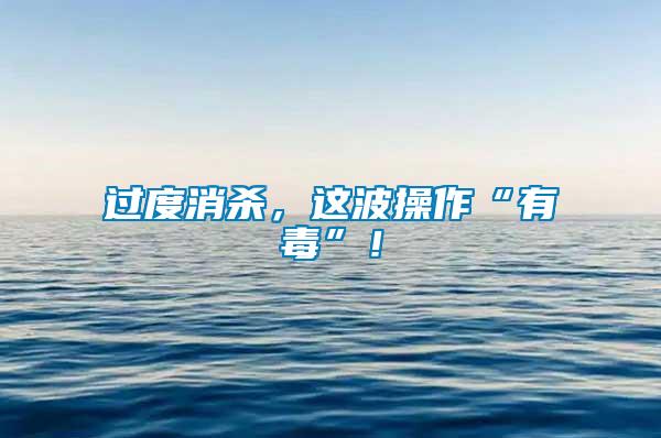 過度消殺，這波操作“有毒”！